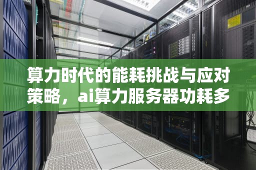 算力时代的能耗挑战与应对策略，ai算力服务器功耗多少
