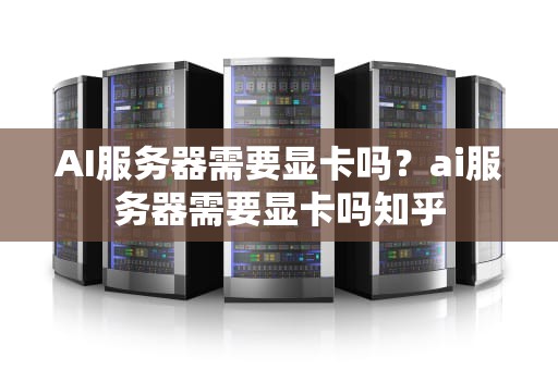 AI服务器需要显卡吗？ai服务器需要显卡吗知乎