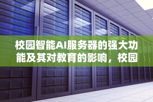 校园智能AI服务器的强大功能及其对教育的影响，校园智能ai服务器强大吗