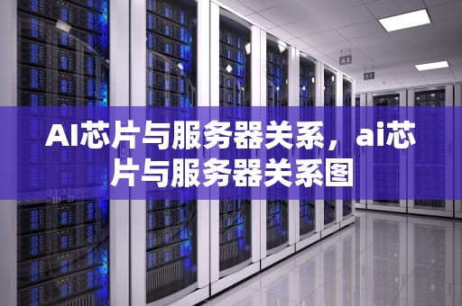 AI芯片与服务器关系，ai芯片与服务器关系图