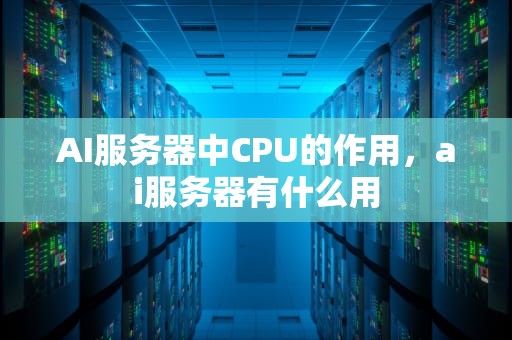 AI服务器中CPU的作用，ai服务器有什么用