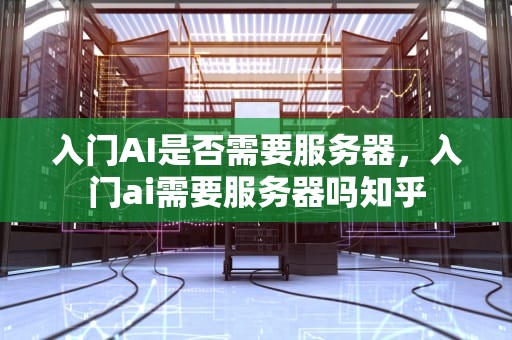 入门AI是否需要服务器，入门ai需要服务器吗知乎