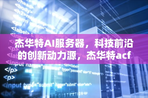 杰华特AI服务器，科技前沿的创新动力源，杰华特acf