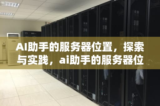 AI助手的服务器位置，探索与实践，ai助手的服务器位置在哪