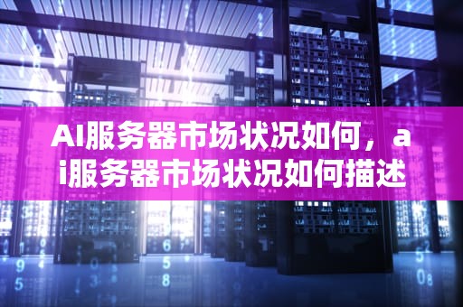 AI服务器市场状况如何，ai服务器市场状况如何描述