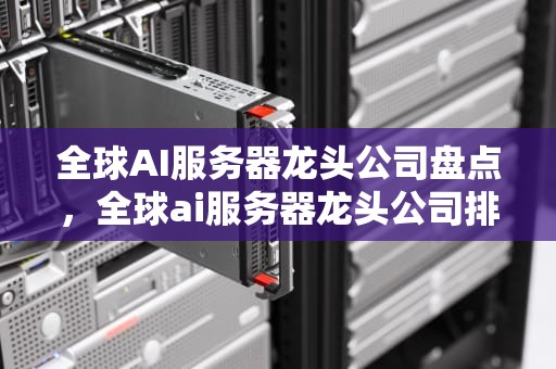 全球AI服务器龙头公司盘点，全球ai服务器龙头公司排名