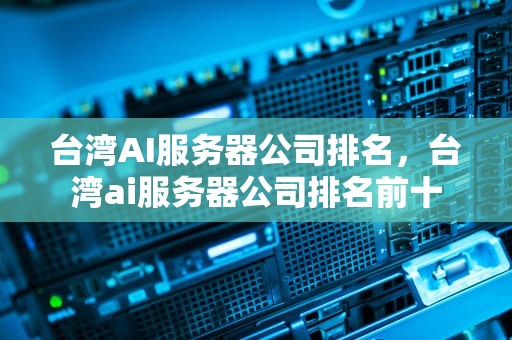台湾AI服务器公司排名，台湾ai服务器公司排名前十