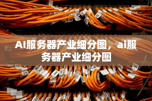 AI服务器产业细分图，ai服务器产业细分图