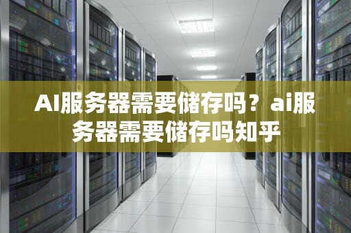 AI服务器需要储存吗？ai服务器需要储存吗知乎