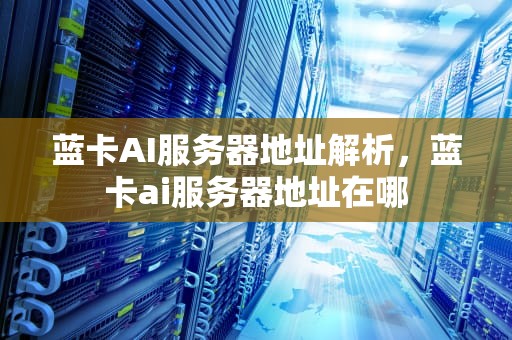 蓝卡AI服务器地址解析，蓝卡ai服务器地址在哪