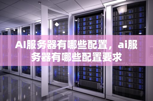 AI服务器有哪些配置，ai服务器有哪些配置要求