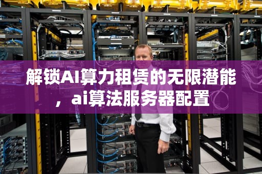 解锁AI算力租赁的无限潜能，ai算法服务器配置
