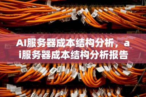 AI服务器成本结构分析，ai服务器成本结构分析报告