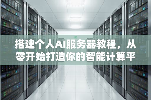 搭建个人AI服务器教程，从零开始打造你的智能计算平台，搭建个人ai服务器教程视频