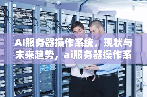 AI服务器操作系统，现状与未来趋势，ai服务器操作系统有哪些