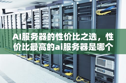 AI服务器的性价比之选，性价比最高的ai服务器是哪个