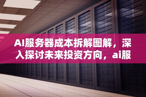 AI服务器成本拆解图解，深入探讨未来投资方向，ai服务器成本拆解图解大全