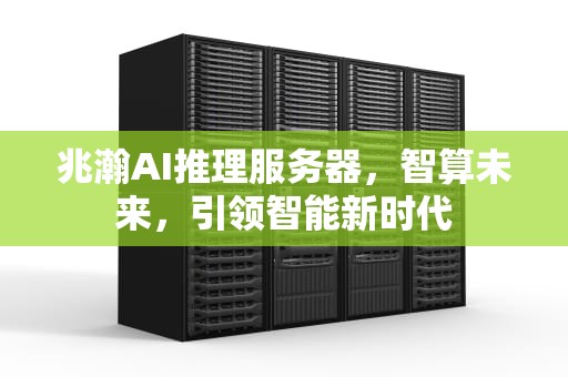 兆瀚AI推理服务器，智算未来，引领智能新时代
