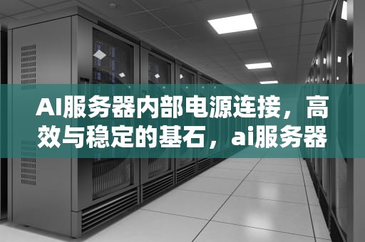 AI服务器内部电源连接，高效与稳定的基石，ai服务器内部电源连接不上
