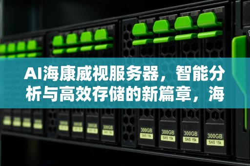 AI海康威视服务器，智能分析与高效存储的新篇章，海康威视的服务器