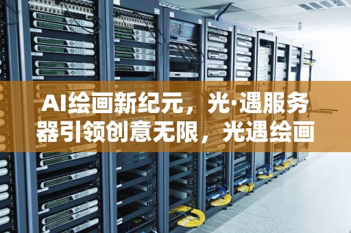 AI绘画新纪元，光·遇服务器引领创意无限，光遇绘画小程序