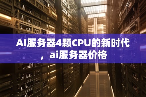 AI服务器4颗CPU的新时代，ai服务器价格