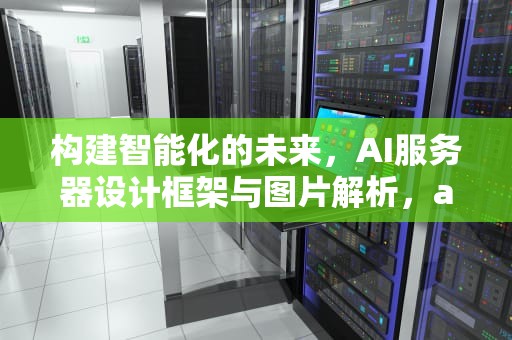 构建智能化的未来，AI服务器设计框架与图片解析，ai服务器设计框架图片大全