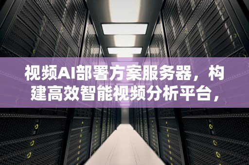 视频AI部署方案服务器，构建高效智能视频分析平台，视频ai部署方案服务器怎么设置