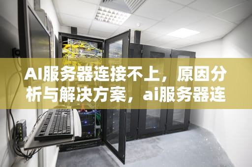 AI服务器连接不上，原因分析与解决方案，ai服务器连接不上怎么办