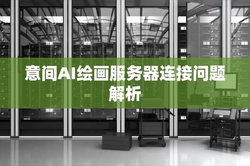 意间AI绘画服务器连接问题解析