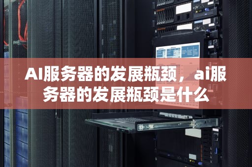 AI服务器的发展瓶颈，ai服务器的发展瓶颈是什么