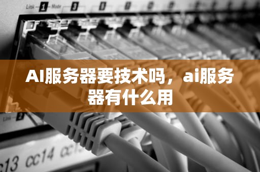 AI服务器要技术吗，ai服务器有什么用