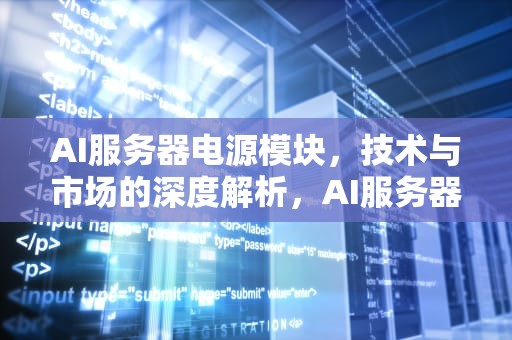 AI服务器电源模块，技术与市场的深度解析，AI服务器电源模块生产商