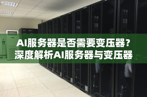AI服务器是否需要变压器？深度解析AI服务器与变压器的关系，ai服务器要变压器吗知乎