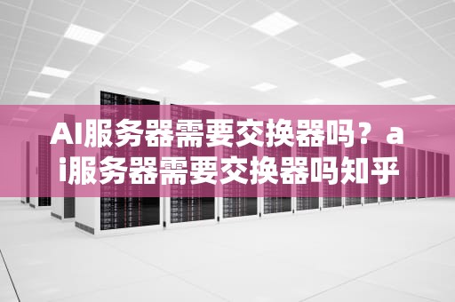 AI服务器需要交换器吗？ai服务器需要交换器吗知乎