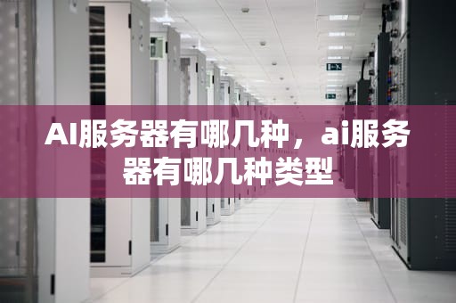 AI服务器有哪几种，ai服务器有哪几种类型