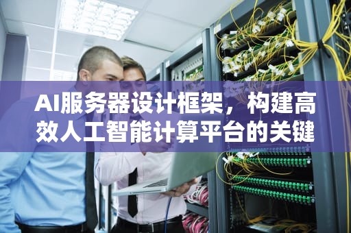 AI服务器设计框架，构建高效人工智能计算平台的关键，ai服务器设计框架在哪找