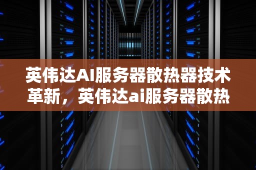 英伟达AI服务器散热器技术革新，英伟达ai服务器散热器怎么用