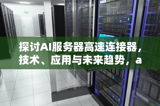 探讨AI服务器高速连接器，技术、应用与未来趋势，ai服务器高速连接器在哪里