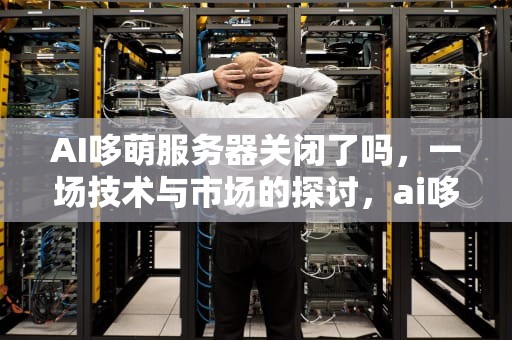 AI哆萌服务器关闭了吗，一场技术与市场的探讨，ai哆萌机器人使用说明