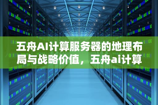五舟AI计算服务器的地理布局与战略价值，五舟ai计算服务器在哪里