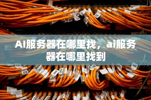 AI服务器在哪里找，ai服务器在哪里找到