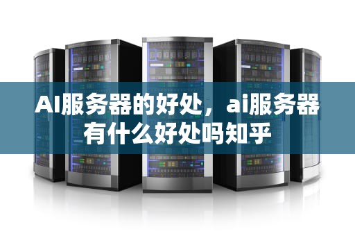 AI服务器的好处，ai服务器有什么好处吗知乎