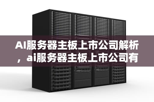 AI服务器主板上市公司解析，ai服务器主板上市公司有哪些