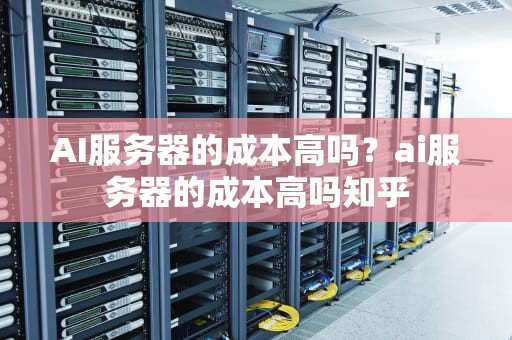 AI服务器的成本高吗？ai服务器的成本高吗知乎
