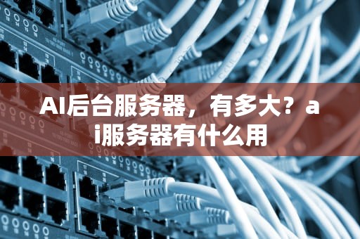 AI后台服务器，有多大？ai服务器有什么用