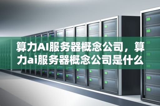 算力AI服务器概念公司，算力ai服务器概念公司是什么