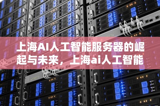 上海AI人工智能服务器的崛起与未来，上海ai人工智能服务器地址