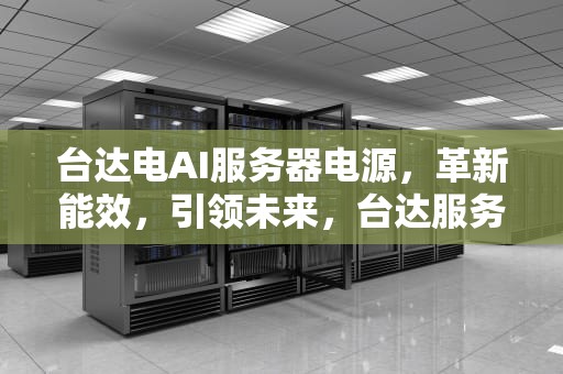 台达电AI服务器电源，革新能效，引领未来，台达服务器电源怎么启动