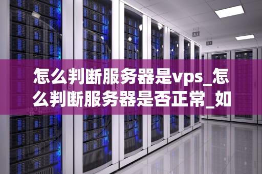 怎么判断服务器是vps_怎么判断服务器是否正常_如何判断服务器是VPS